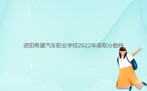 資陽(yáng)希望汽車(chē)職業(yè)學(xué)校2022年錄取分?jǐn)?shù)線(xiàn)