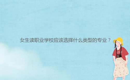 女生讀職業(yè)學校應該選擇什么類型的專業(yè)？