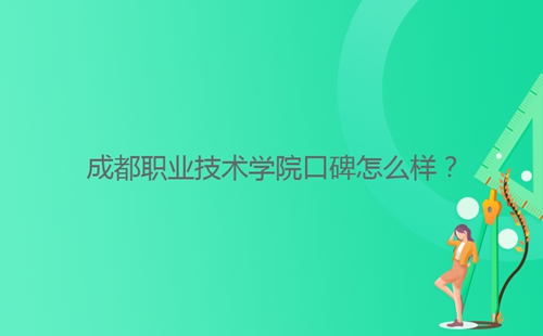成都職業(yè)技術(shù)學院口碑怎么樣?