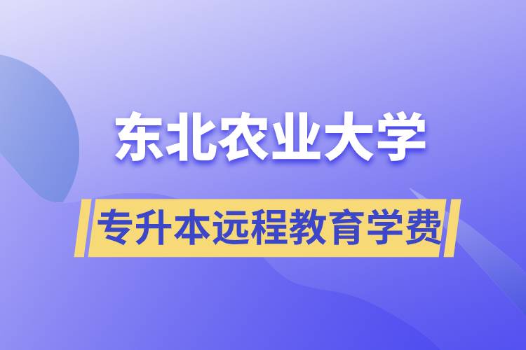 東北農(nóng)業(yè)大學(xué)專升本遠(yuǎn)程教育學(xué)費多少？