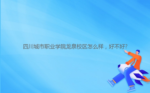 四川城市職業(yè)學(xué)院龍泉校區(qū)怎么樣，好不好?