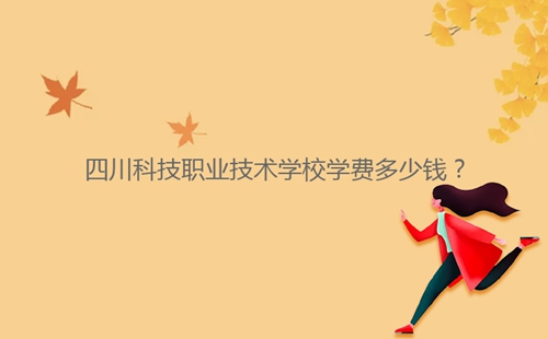 四川科技職業(yè)技術(shù)學(xué)校學(xué)費(fèi)多少錢？