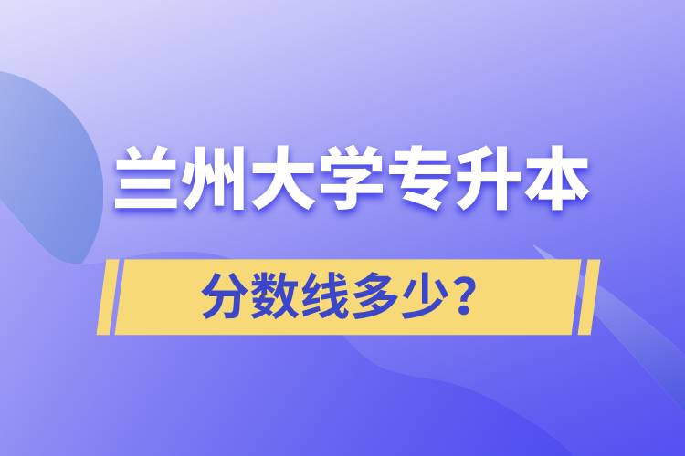 蘭州大學專升本分數(shù)線多少？