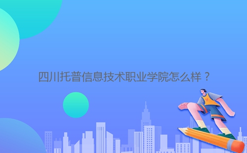 四川托普信息技術職業(yè)學院怎么樣？