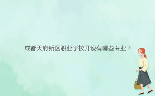 成都天府新區(qū)職業(yè)學(xué)校開設(shè)有哪些專業(yè)？