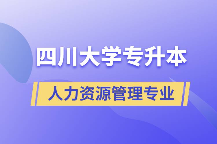四川大學(xué)人力資源管理專業(yè)專升本報(bào)考好不好？