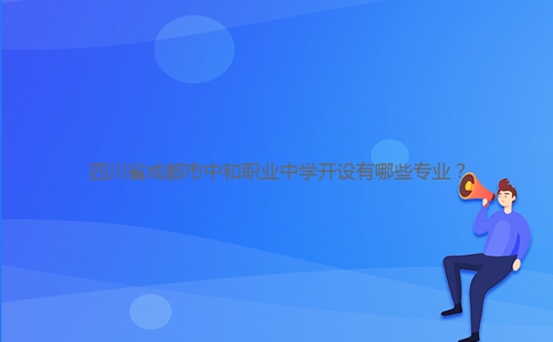 四川省成都市中和職業(yè)中學(xué)開設(shè)有哪些專業(yè)？