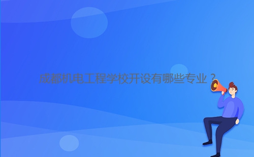 成都機(jī)電工程學(xué)校開設(shè)有哪些專業(yè)?
