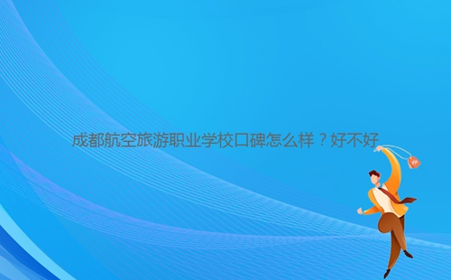 成都航空旅游職業(yè)學(xué)?？诒趺礃?？好不好