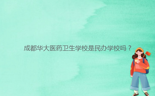 成都華大醫(yī)藥衛(wèi)生學(xué)校是民辦學(xué)校嗎？