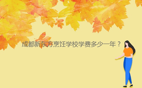 成都新東方烹飪學(xué)校學(xué)費多少一年？