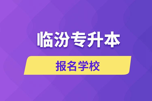 臨汾專升本報(bào)名學(xué)校有哪些？