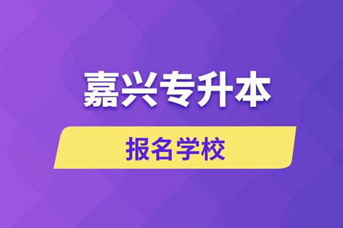嘉興專升本報(bào)名有哪些學(xué)校？