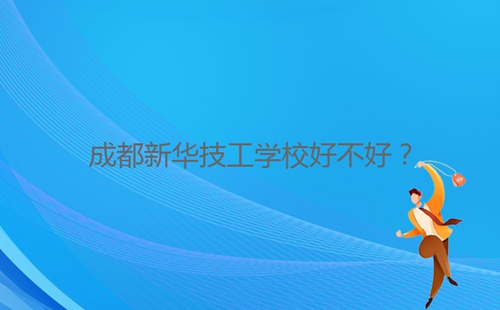成都新華技工學(xué)校好不好？