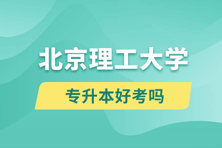 北京理工大學(xué)專(zhuān)升本好考嗎？