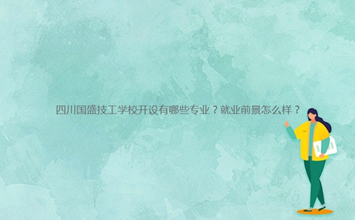 四川國盛技工學(xué)校開設(shè)有哪些專業(yè)？就業(yè)前景怎么樣？