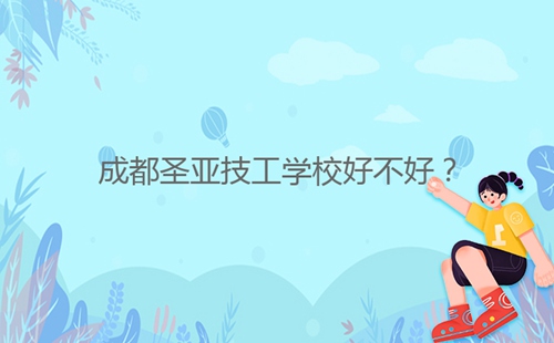 成都圣亞技工學(xué)校好不好？