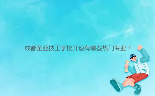 成都圣亞技工學(xué)校開(kāi)設(shè)有哪些熱門專業(yè)？
