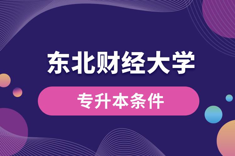 東北財(cái)經(jīng)大學(xué)專升本要什么條件？