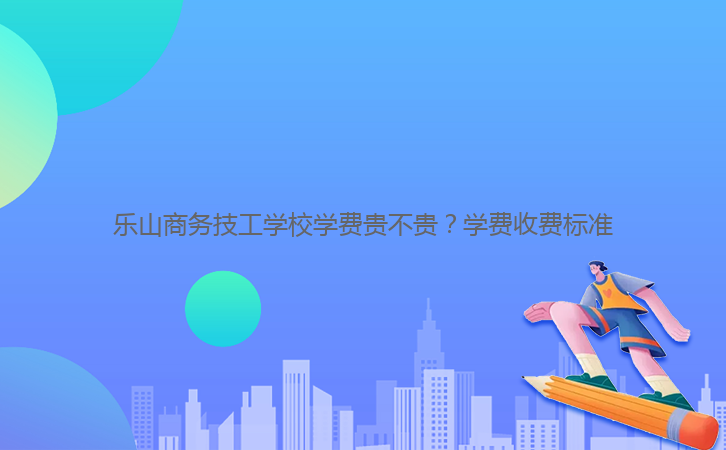 樂山商務(wù)技工學(xué)校學(xué)費(fèi)貴不貴?學(xué)費(fèi)收費(fèi)標(biāo)準(zhǔn)