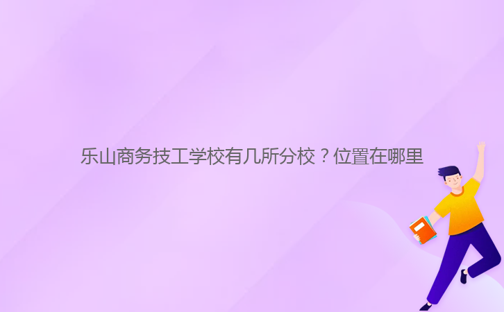 樂山商務(wù)技工學校有幾所分校？位置在哪里