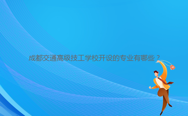 成都交通高級(jí)技工學(xué)校開(kāi)設(shè)的專業(yè)有哪些?