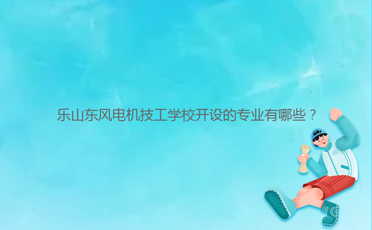 樂山東風(fēng)電機技工學(xué)校開設(shè)的專業(yè)有哪些？