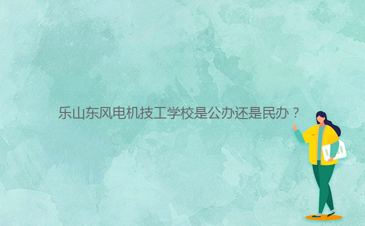 樂(lè)山東風(fēng)電機(jī)技工學(xué)校是公辦還是民辦？ 