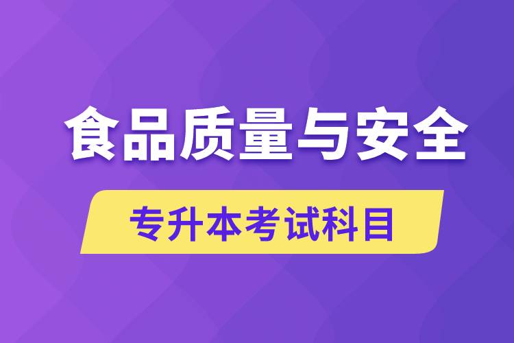 食品質(zhì)量與安全專升本考什么科目？考試哪些內(nèi)容？