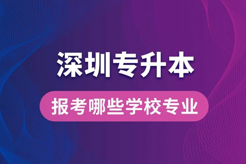深圳專升本可以報(bào)考哪些學(xué)校專業(yè)？