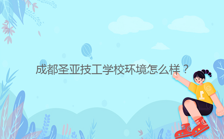 成都圣亞技工學校環(huán)境怎么樣？