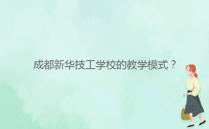 成都新華技工學(xué)校的教學(xué)模式?
