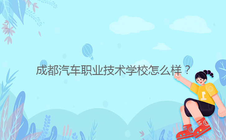 成都汽車(chē)職業(yè)技術(shù)學(xué)校怎么樣？
