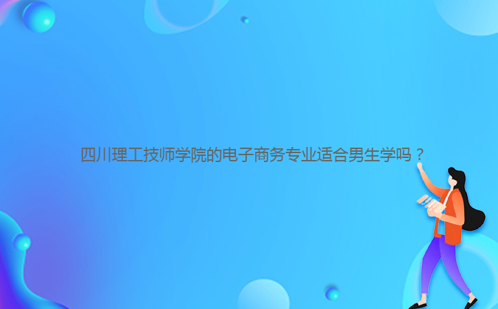  四川理工技師學院的電子商務專業(yè)適合男生學嗎？