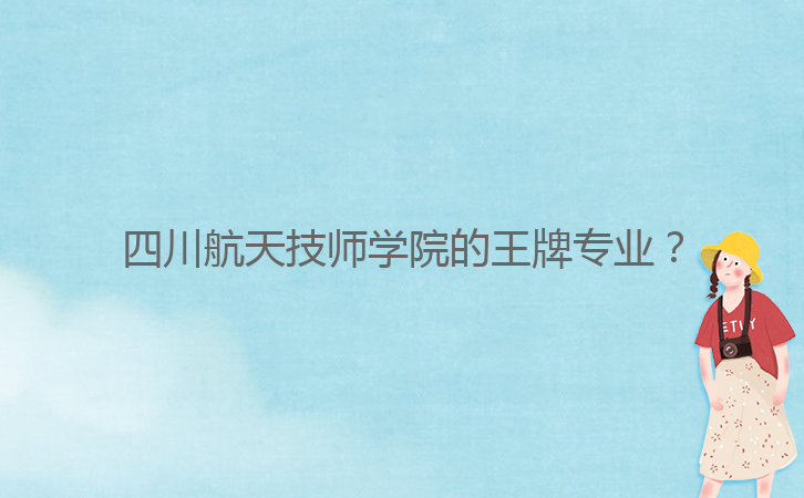 四川航天技師學(xué)院的王牌專(zhuān)業(yè)？