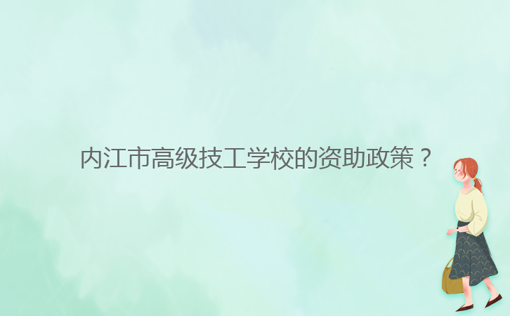 內(nèi)江市高級技工學校的資助政策？
