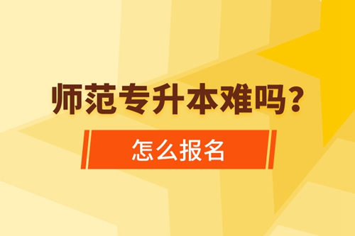 師范專升本難嗎，怎么報名？