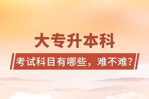 大專升本科考試科目有哪些，難不難？