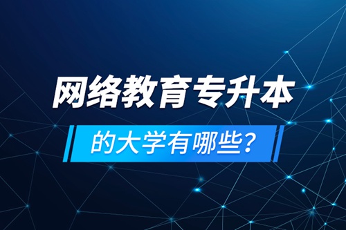 網(wǎng)絡(luò)教育專(zhuān)升本的大學(xué)有哪些？
