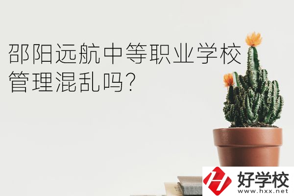 邵陽(yáng)遠(yuǎn)航中等職業(yè)學(xué)校怎么樣？管理混亂嗎？