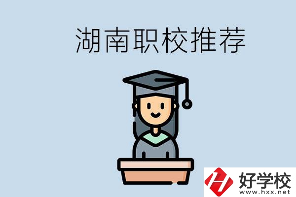 湖南有什么好的職校推薦？職校有哪些專業(yè)？