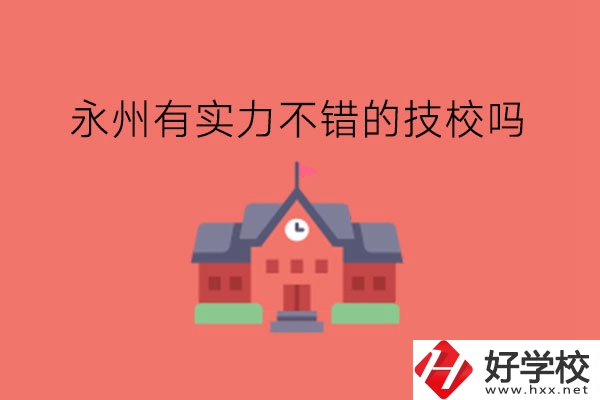 永州有實力不錯的技校嗎?技校有學位證嗎?