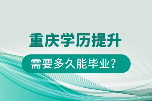 重慶學(xué)歷提升需要多久能畢業(yè)？