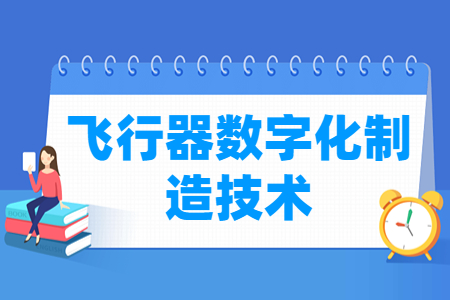 飛行器數字化制造技術專業(yè)主要學什么-專業(yè)課程有哪些