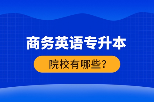 商務英語專升本院校有哪些？ 