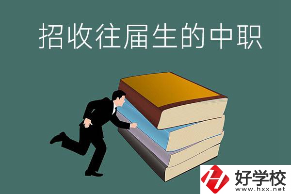 長(zhǎng)沙招收往屆生的中職學(xué)校有哪些？