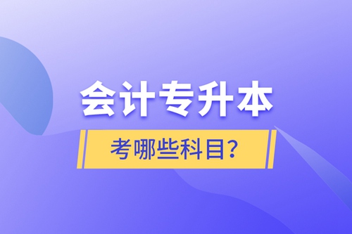 會(huì)計(jì)專(zhuān)升本考哪些科目？