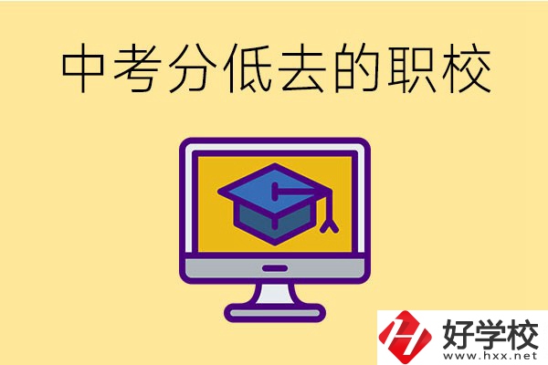 中考分?jǐn)?shù)低可以去長沙的哪些職校？