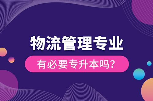 物流管理專業(yè)有必要專升本嗎？
