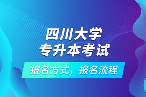 四川大學(xué)專升本考試報(bào)名方式，報(bào)名流程
